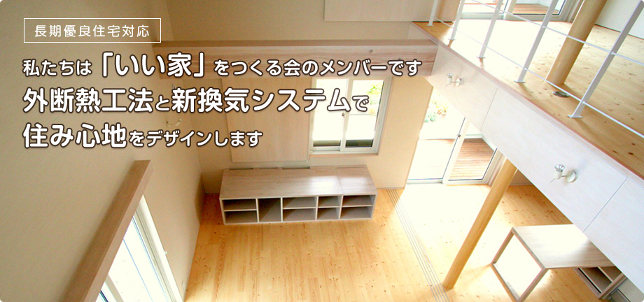 私たちは「いい家」をつくる会のメンバーです。外断熱工法と新換気システムで住み心地をデザインします。